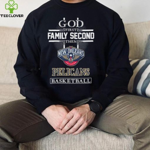 Official God first Family second then New Orleans Pelicans basketball hoodie, sweater, longsleeve, shirt v-neck, t-shirt