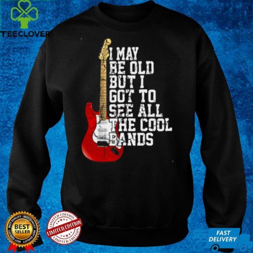 Official Guitar I may be old but I got to see all the cool bands shirt hoodie, sweater