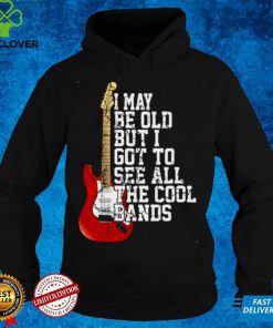 Official Guitar I may be old but I got to see all the cool bands shirt hoodie, sweater