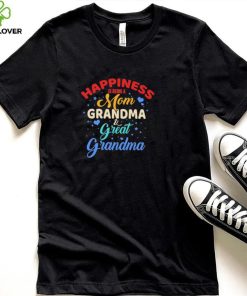 Official Happiness Being A Mom Grandma And Great Grandma shirt