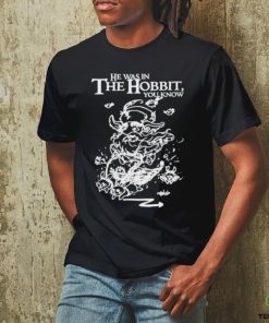 Official He Was In The Hobbit You Know Shirt 2 Official He Was In The Hobbit You Know Shirt