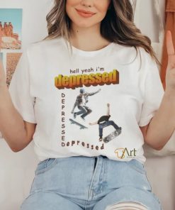 Official Hell Yeah I’m Depressed Depressed Depressed T shirt