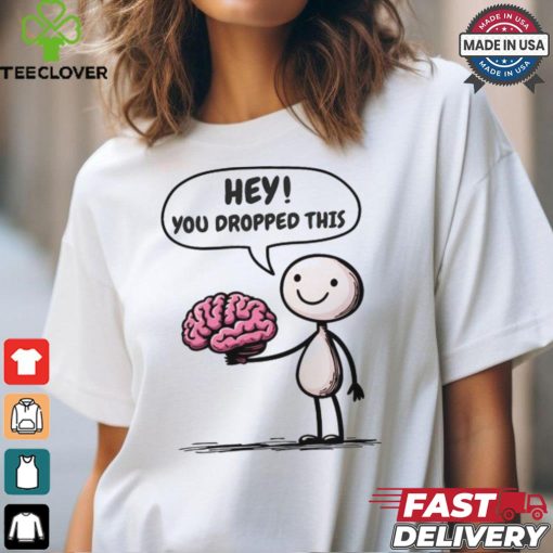 Official Hey You Dropped This Brain T Shirt