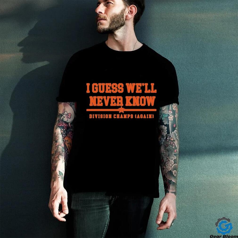 I Guess We’ll Never Know Division Champs Again Houston Astros T Shirt -  TheKingShirtS