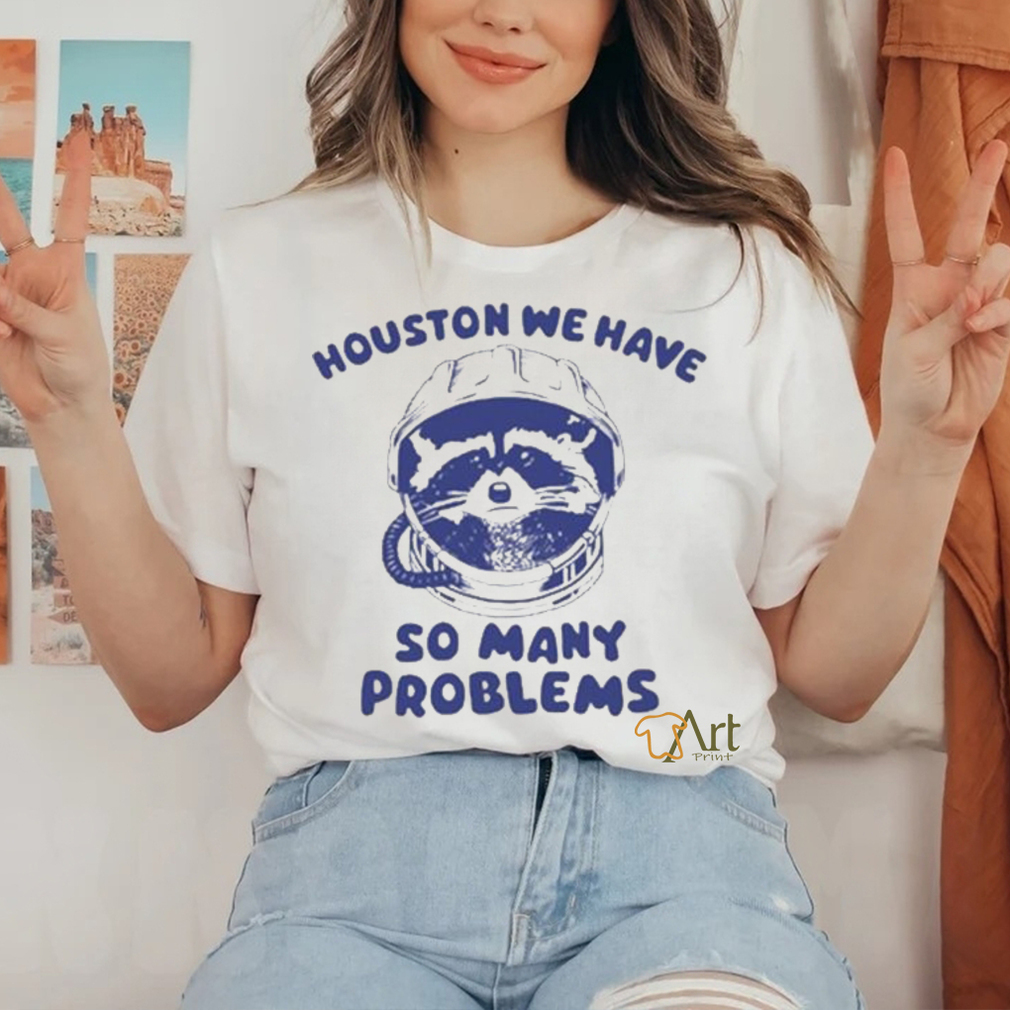 Official Houston We Have So Many Problems Raccoon shirt Official Houston We Have So Many Problems Raccoon shirt