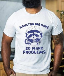 Official Houston We Have So Many Problems Raccoon shirt