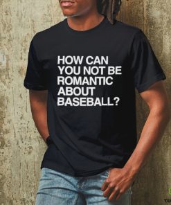 Official How Can You Not Be Romantic About Baseball Shirt