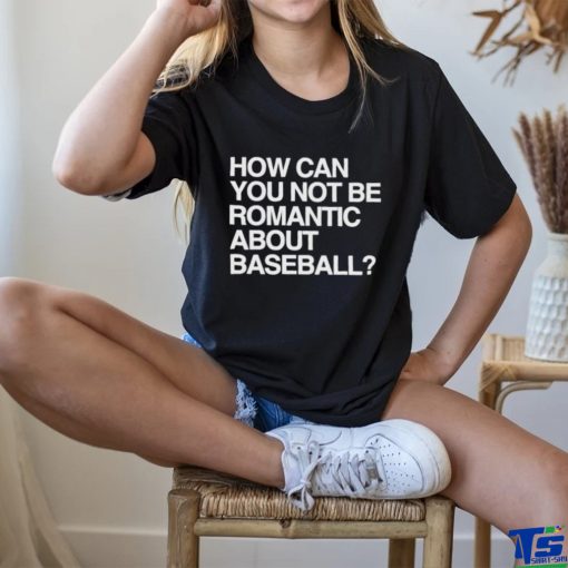 Official How Can You Not Be Romantic About Baseball Shirt