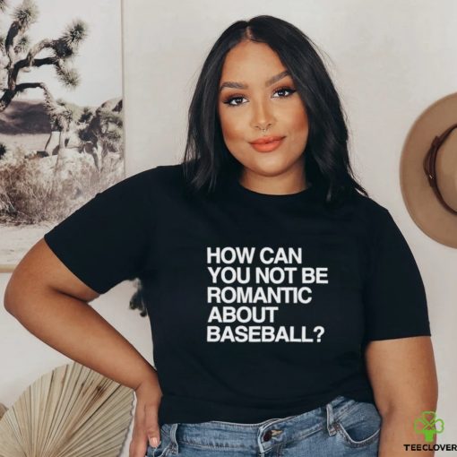 Official How Can You Not Be Romantic About Baseball Shirt