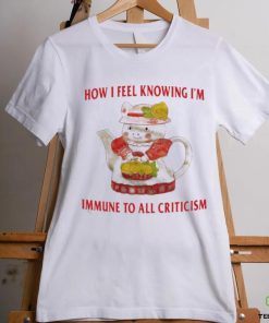 Official How I Feel Knowing Im Immune To All Criticism T Shirts