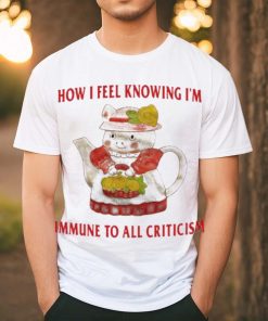 Official How I Feel Knowing Im Immune To All Criticism T Shirts