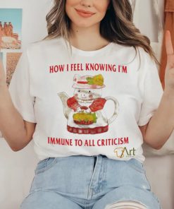 Official How I Feel Knowing Im Immune To All Criticism T Shirts