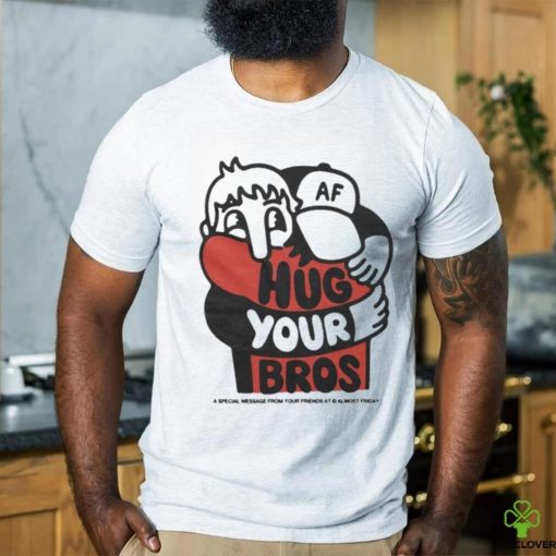 Official Hug Your Bros A Special Message From Your Friends At Almost Friday Shirt