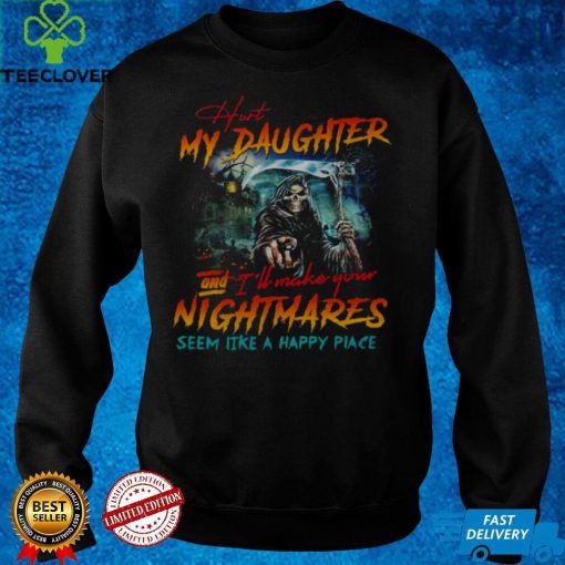 Official Hurt my daughter and ill make your nightmares seem like a happy place shirt hoodie, sweater shirt