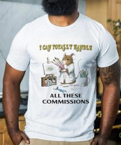 Official I Can Totally Handle All These Commissions Shirt