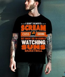 Official I Don’t Always Scream Cuss Drink But When I Do I’m Usually Watching Phoenix Suns Nba Basketball Shirt