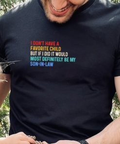 Official I Don’t Have A Favorite Child But If I Did It Would Most Definitely Be My Son In Law Shirt