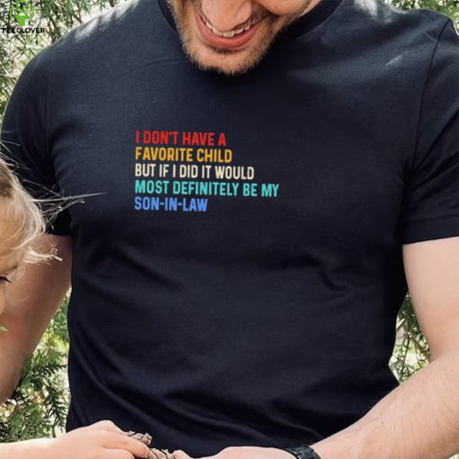 Official I Don’t Have A Favorite Child But If I Did It Would Most Definitely Be My Son In Law Shirt