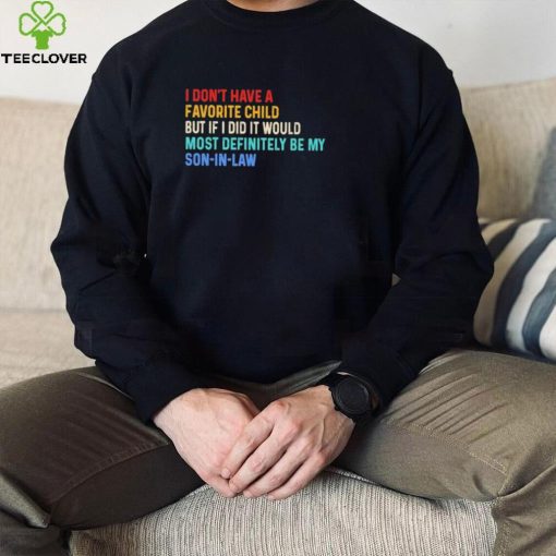 Official I Don’t Have A Favorite Child But If I Did It Would Most Definitely Be My Son In Law Shirt