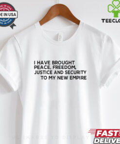 Official I Have Brought Peace Freedom Justice And Security To My New Empire Shirt