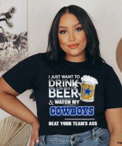 Official I Just Want To Drink Beer And Watch My Dallas Cowboys Beat Your Team’s Ass 2023 Shirt