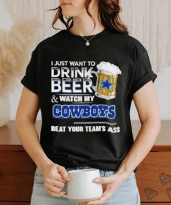 Official I Just Want To Drink Beer And Watch My Dallas Cowboys Beat Your Team’s Ass 2023 Shirt