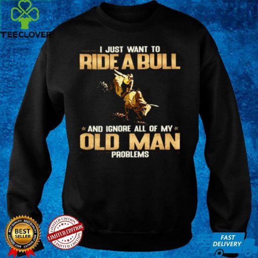 Official I Just Want To Ride A Bull And Ignore All Of My Old Man Problems Shirt