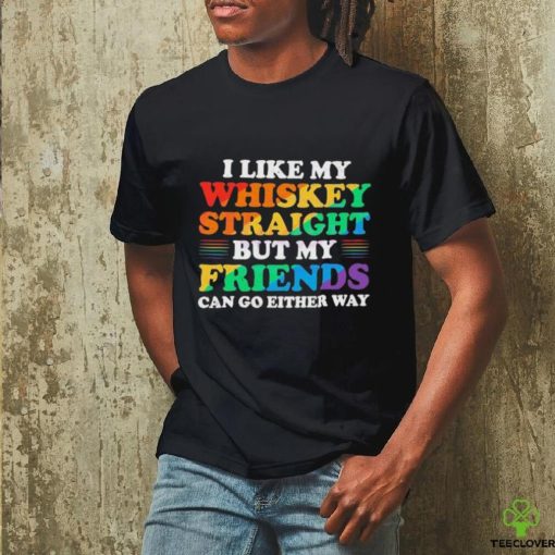 Official I Like My Whiskey Straight But My Friends Can Go Either Way Shirt