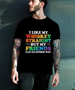 Official I Like My Whiskey Straight But My Friends Can Go Either Way Shirt