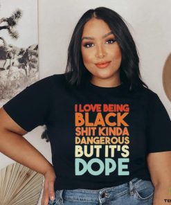 Official I Love Being Black Shit Kinda Dangerous But It’s Dope Shirt