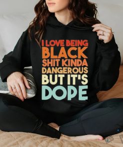 Official I Love Being Black Shit Kinda Dangerous But It’s Dope Shirt