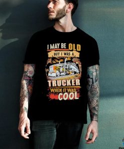 Official I May Be Old But I Was A Trucker When It Was Cool Shirt