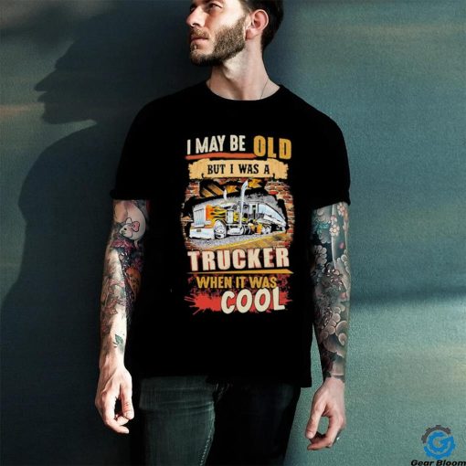 Official I May Be Old But I Was A Trucker When It Was Cool Shirt