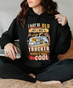 Official I May Be Old But I Was A Trucker When It Was Cool Shirt