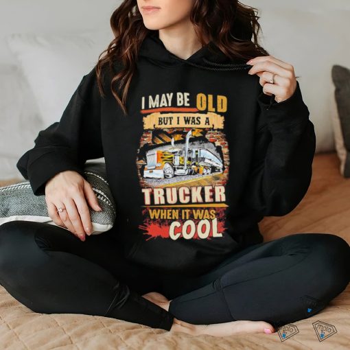 Official I May Be Old But I Was A Trucker When It Was Cool Shirt