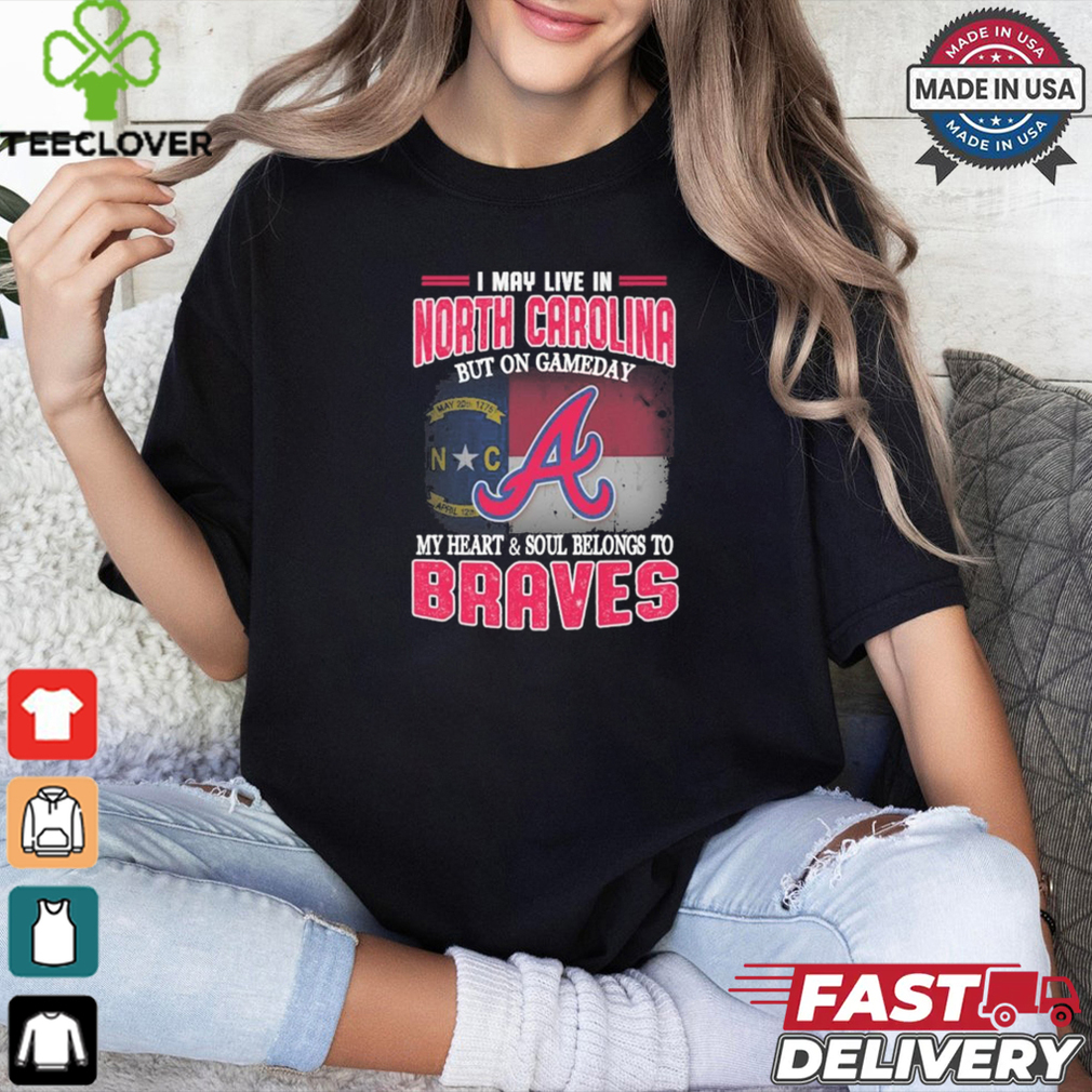 Official I May Live In North Carolina But On Gameday My Heart And Soul Belongs To Atlanta Braves Shirt Official I May Live In North Carolina But On Gameday My Heart And Soul Belongs To Atlanta Braves Shirt