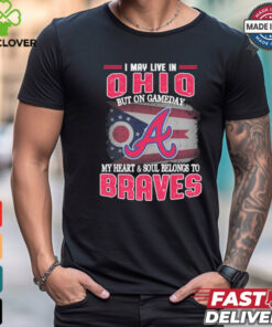 Official I May Live In Ohio But On Gameday My Heart And Soul Belongs To Atlanta Braves Shirt