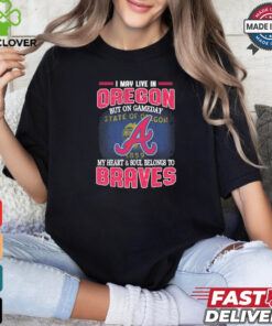 Official I May Live In Oregon But On Gameday My Heart And Soul Belongs To Atlanta Braves Shirt