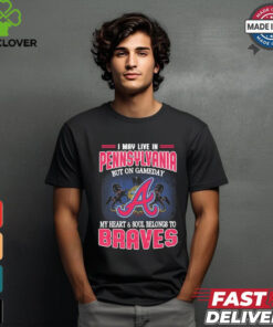 Official I May Live In Pennsylvania But On Gameday My Heart And Soul Belongs To Atlanta Braves Shirt