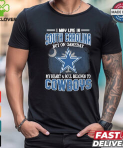 Official I May Live In South Carolina But On Gameday My Heart And Soul Belongs To Dallas Cowboys Shirt