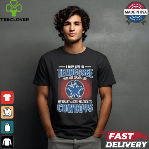 Official I May Live In Tennessee But On Gameday My Heart And Soul Belongs To Dallas Cowboys Shirt