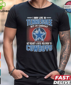 Official I May Live In Tennessee But On Gameday My Heart And Soul Belongs To Dallas Cowboys Shirt