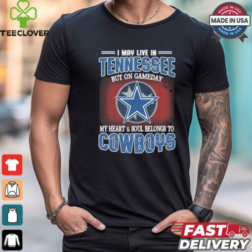 Official I May Live In Tennessee But On Gameday My Heart And Soul Belongs To Dallas Cowboys Shirt