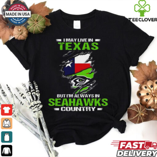 Official I May Live In Texas But I’m Always In Seahawks Country 2024 Shirt