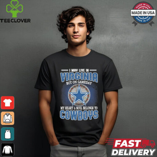Official I May Live In Virginia But On Gameday My Heart And Soul Belongs To Dallas Cowboys Shirt