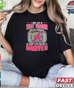 Official I May Live In West Virginia But On Gameday My Heart And Soul Belongs To Atlanta Braves Shirt