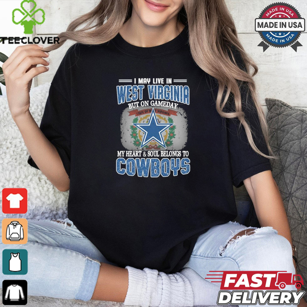 Official I May Live In West Virginia But On Gameday My Heart And Soul Belongs To Dallas Cowboys Shirt Official I May Live In West Virginia But On Gameday My Heart And Soul Belongs To Dallas Cowboys Shirt