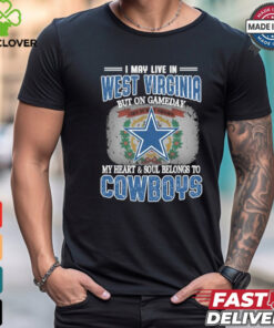 Official I May Live In West Virginia But On Gameday My Heart And Soul Belongs To Dallas Cowboys Shirt