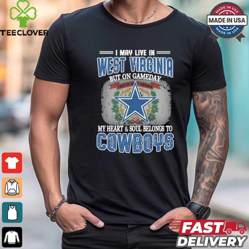 Official I May Live In West Virginia But On Gameday My Heart And Soul Belongs To Dallas Cowboys Shirt Official I May Live In West Virginia But On Gameday My Heart And Soul Belongs To Dallas Cowboys Shirt
