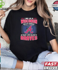 Official I May Live In Wisconsin But On Gameday My Heart And Soul Belongs To Atlanta Braves Shirt